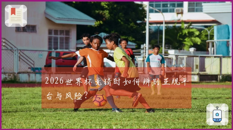 2026世界杯竞猜时如何辨别正规平台与风险？